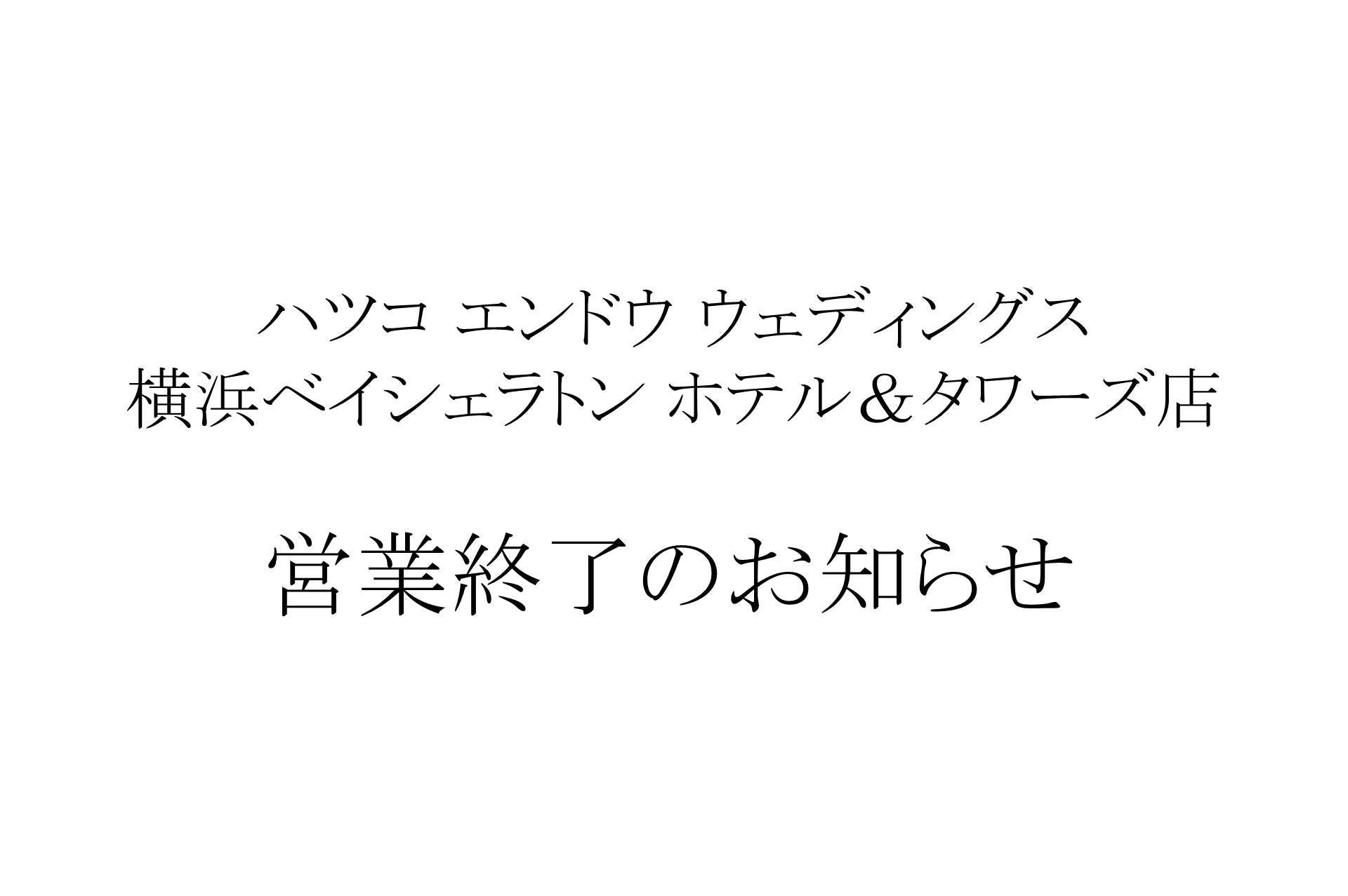 ハツコ エンドウ ウェディングス 横浜ベイシェラトン ホテル＆タワーズ店   営業終了のお知らせ